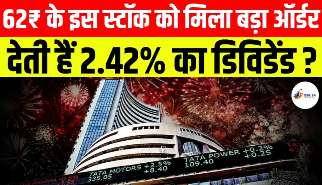 62₹ के इस स्टॉक को मिला बड़ा ऑर्डर देती हैं 2.42% का डिविडेंड ?