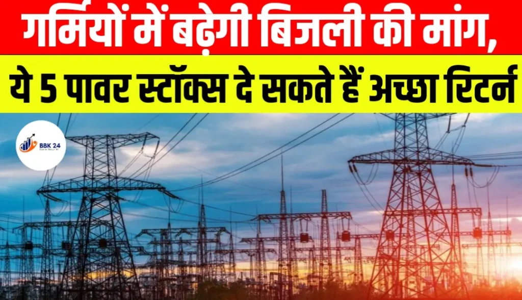 गर्मियों में बढ़ेगी बिजली की मांग, ये 5 पावर स्टॉक्स दे सकते हैं अच्छा रिटर्न