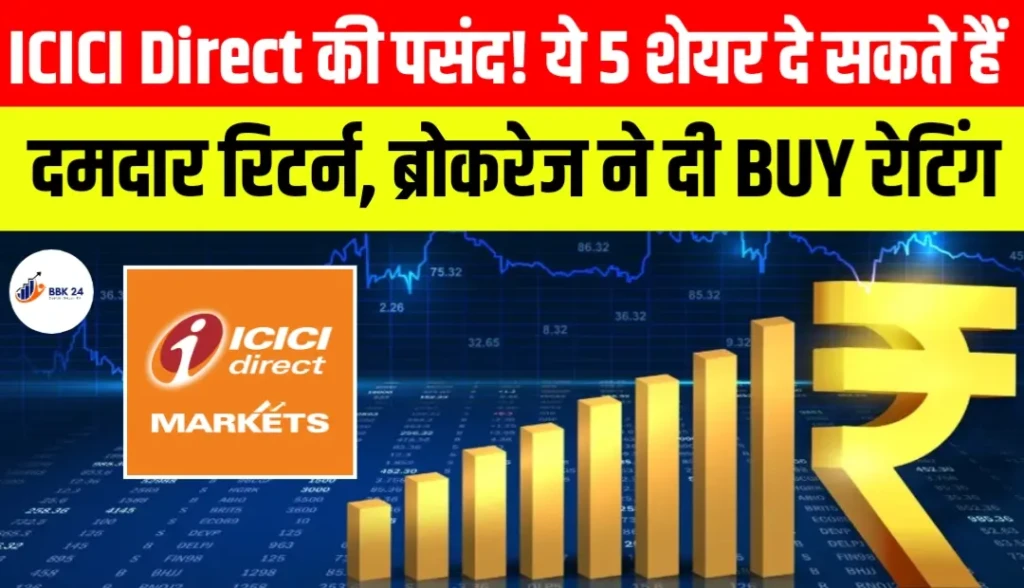 ICICI Direct की पसंद! ये 5 शेयर दे सकते हैं दमदार रिटर्न, ब्रोकरेज ने दी BUY रेटिंग