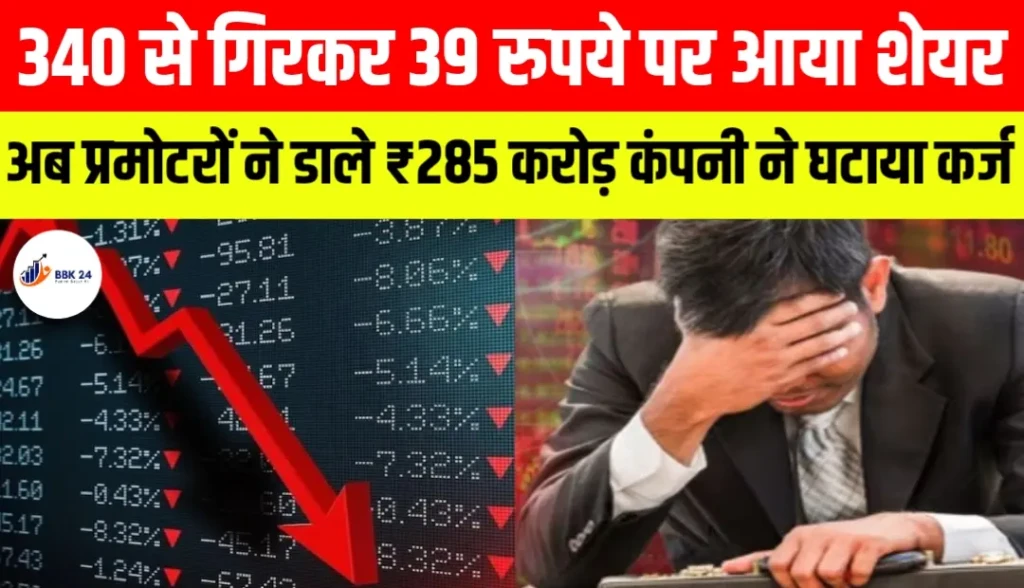 340 से गिरकर 39 रुपये पर आया शेयर, अब प्रमोटरों ने डाले ₹285 करोड़ कंपनी ने घटाया कर्ज