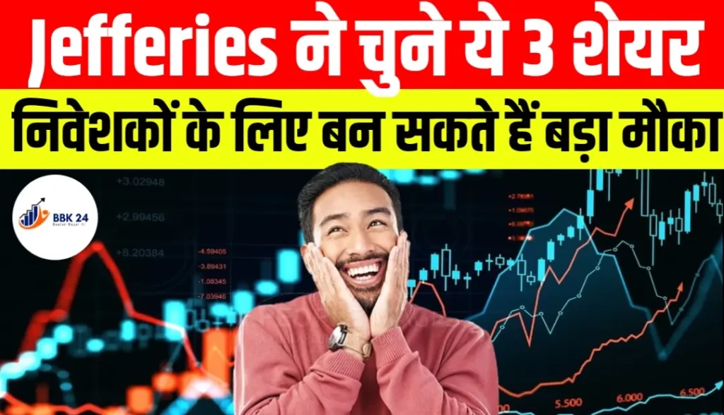 Jefferies ने चुने ये 3 शेयर, निवेशकों के लिए बन सकते हैं बड़ा मौका