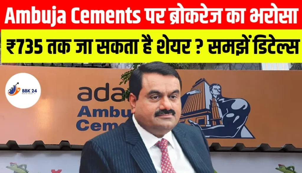 Ambuja Cements पर ब्रोकरेज का भरोसा, ₹735 तक जा सकता है शेयर? समझें पूरी कहानी