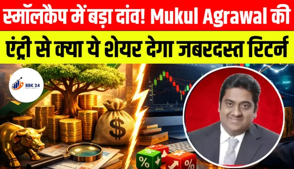 स्मॉलकैप में बड़ा दांव! Mukul Agrawal की एंट्री से क्या ये शेयर देगा जबरदस्त रिटर्न?