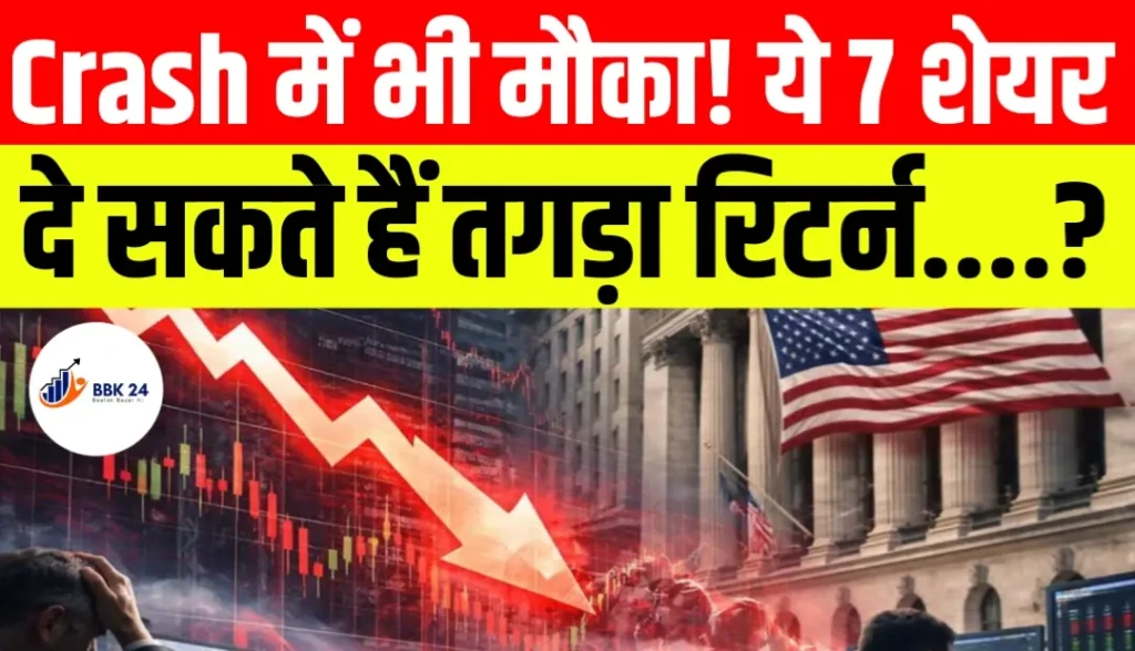 Crash में भी मौका! ये 7 शेयर दे सकते हैं तगड़ा रिटर्न