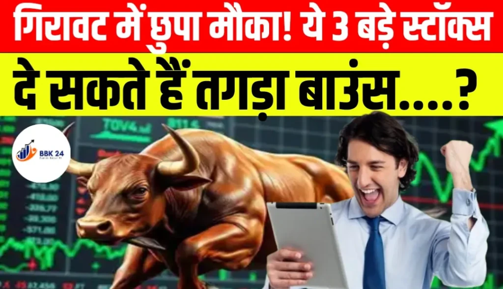गिरावट में छुपा मौका! ये 3 बड़े स्टॉक्स दे सकते हैं तगड़ा बाउंस
