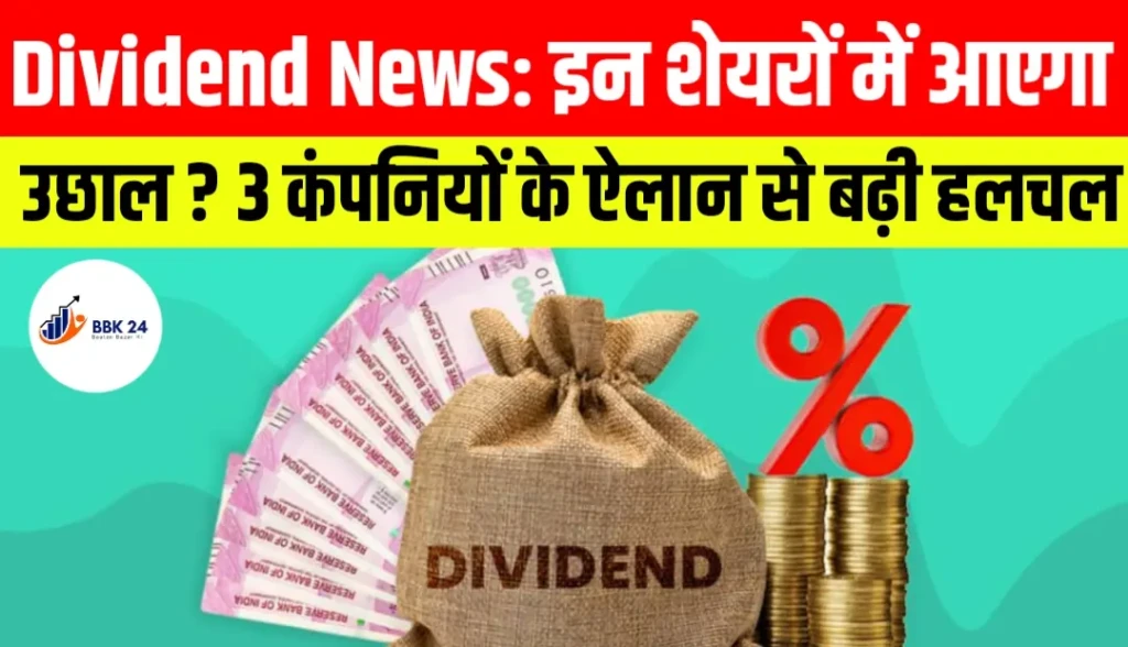 Dividend News: इन शेयरों में आएगा उछाल? 3 कंपनियों के ऐलान से बढ़ी हलचल