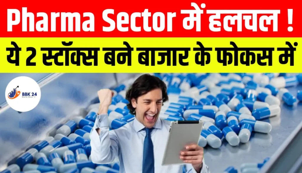 Pharma Sector में हलचल! ये 2 स्टॉक्स बने बाजार के फोकस में