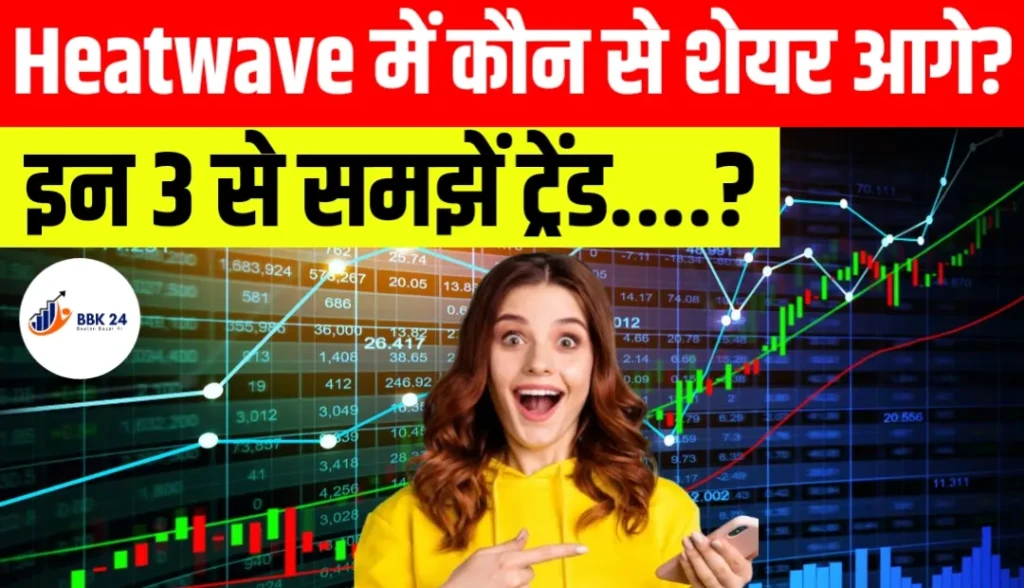 Heatwave में कौन से शेयर आगे? इन 3 से समझें ट्रेंड