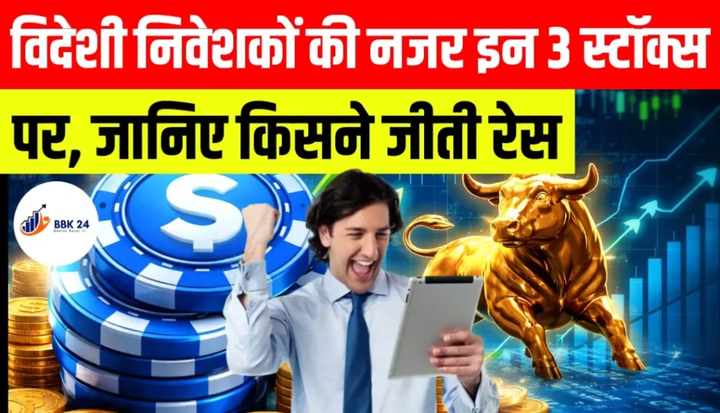 विदेशी निवेशकों की नजर इन 3 स्टॉक्स पर, जानिए किसने जीती रेस