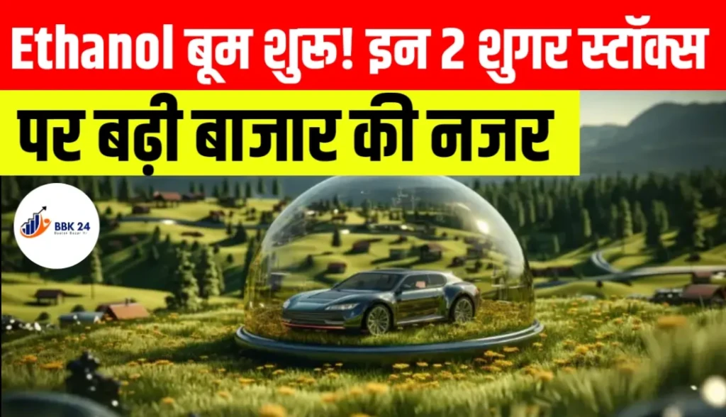 Ethanol बूम शुरू! इन 2 शुगर स्टॉक्स पर बढ़ी बाजार की नजर