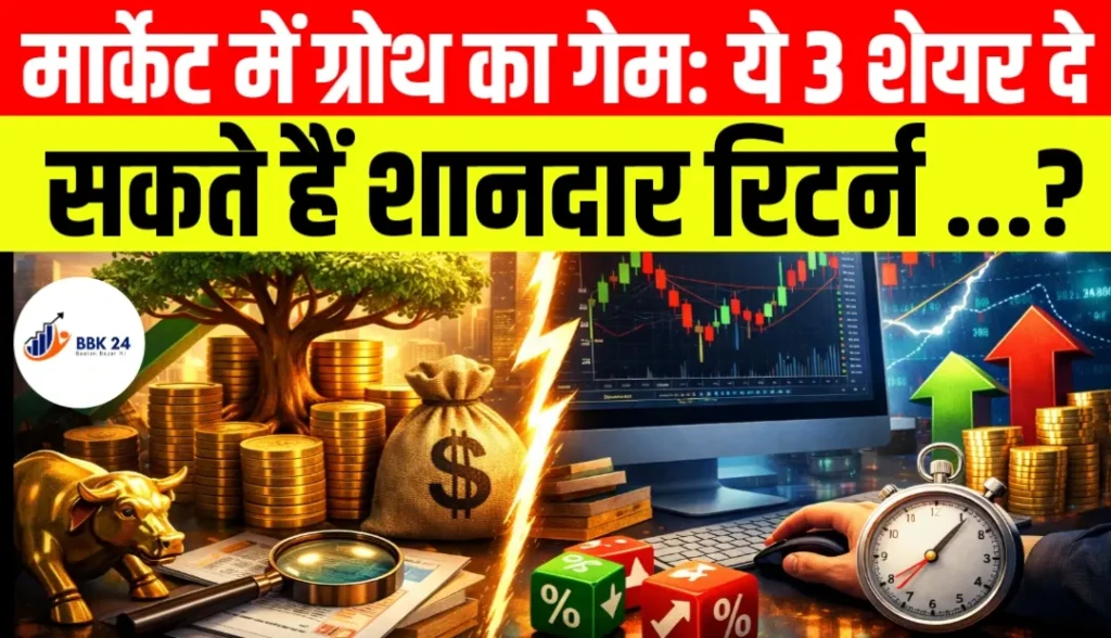 मार्केट में ग्रोथ का गेम: ये 3 शेयर दे सकते हैं शानदार रिटर्न